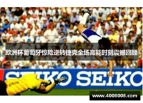 欧洲杯葡萄牙惊险逆转捷克全场高能时刻震撼回顾